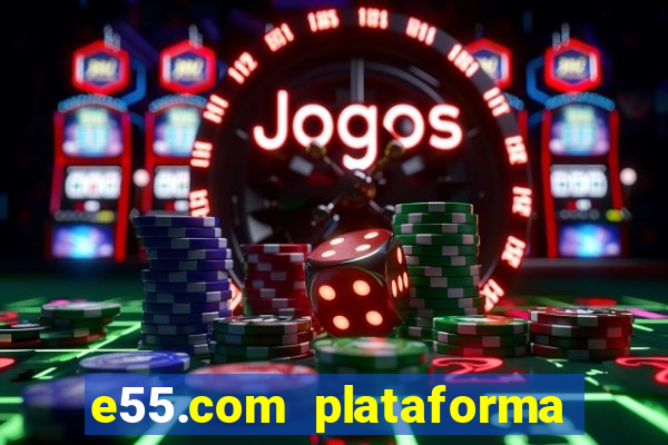 e55.com plataforma de jogos